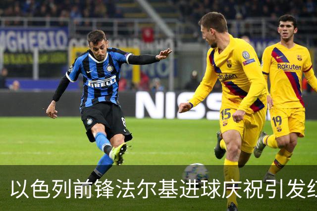 以色列前锋法尔基进球庆祝引发红牌风波