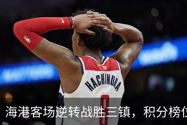 海港客场逆转战胜三镇，积分榜位置上升至第8位